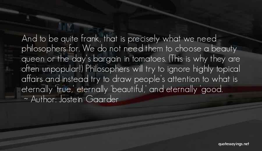 Jostein Gaarder Quotes: And To Be Quite Frank, That Is Precisely What We Need Philosophers For. We Do Not Need Them To Choose