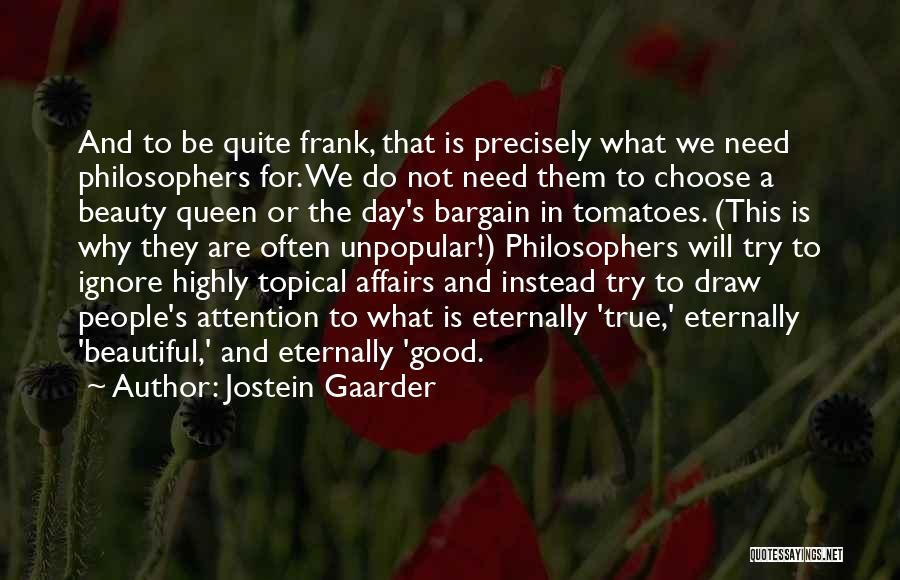 Jostein Gaarder Quotes: And To Be Quite Frank, That Is Precisely What We Need Philosophers For. We Do Not Need Them To Choose