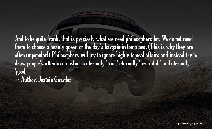 Jostein Gaarder Quotes: And To Be Quite Frank, That Is Precisely What We Need Philosophers For. We Do Not Need Them To Choose