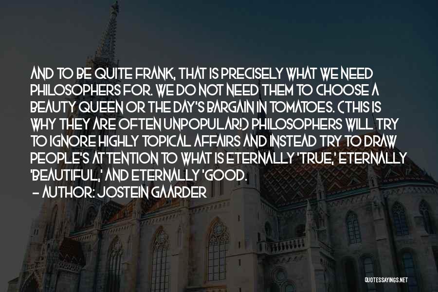 Jostein Gaarder Quotes: And To Be Quite Frank, That Is Precisely What We Need Philosophers For. We Do Not Need Them To Choose