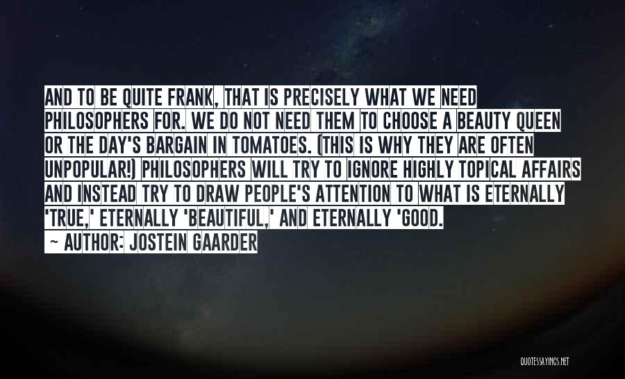 Jostein Gaarder Quotes: And To Be Quite Frank, That Is Precisely What We Need Philosophers For. We Do Not Need Them To Choose