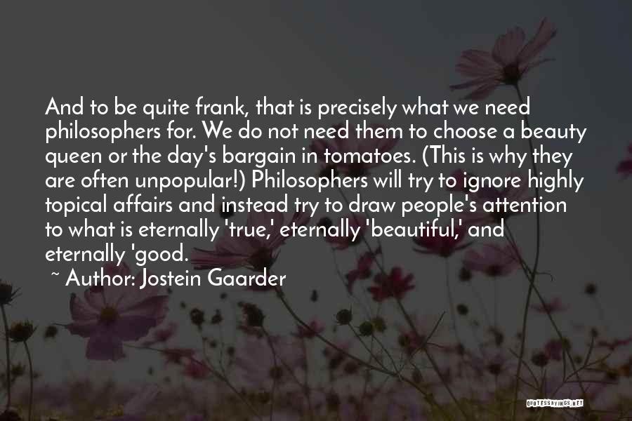 Jostein Gaarder Quotes: And To Be Quite Frank, That Is Precisely What We Need Philosophers For. We Do Not Need Them To Choose