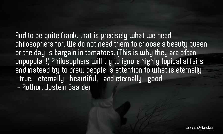 Jostein Gaarder Quotes: And To Be Quite Frank, That Is Precisely What We Need Philosophers For. We Do Not Need Them To Choose