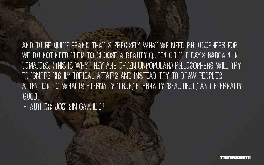 Jostein Gaarder Quotes: And To Be Quite Frank, That Is Precisely What We Need Philosophers For. We Do Not Need Them To Choose