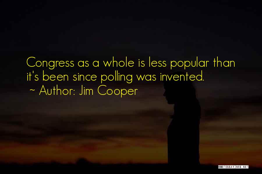 Jim Cooper Quotes: Congress As A Whole Is Less Popular Than It's Been Since Polling Was Invented.