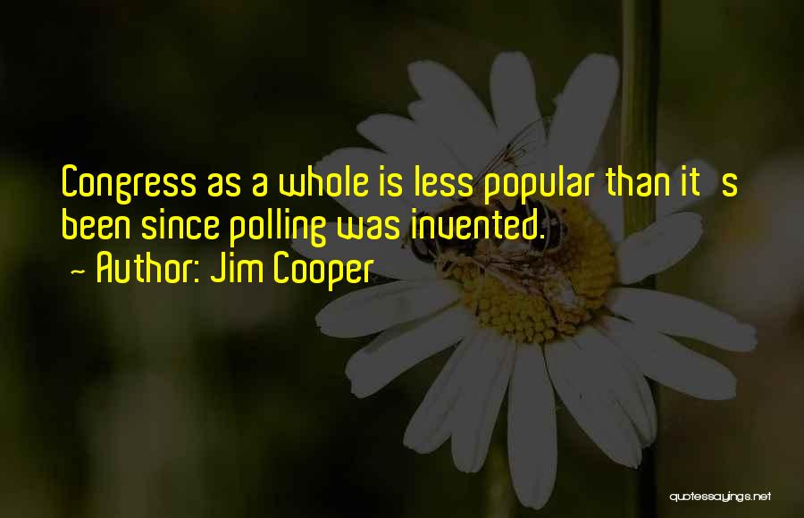 Jim Cooper Quotes: Congress As A Whole Is Less Popular Than It's Been Since Polling Was Invented.