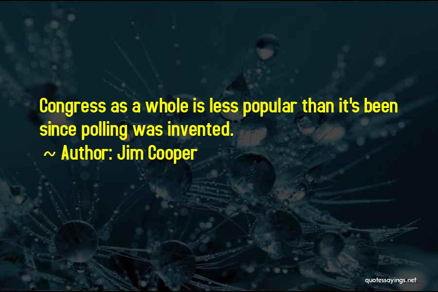 Jim Cooper Quotes: Congress As A Whole Is Less Popular Than It's Been Since Polling Was Invented.