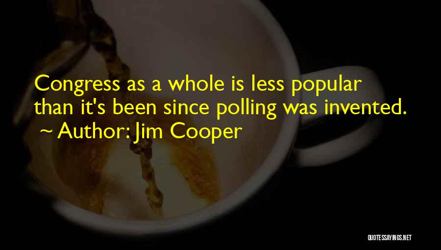 Jim Cooper Quotes: Congress As A Whole Is Less Popular Than It's Been Since Polling Was Invented.