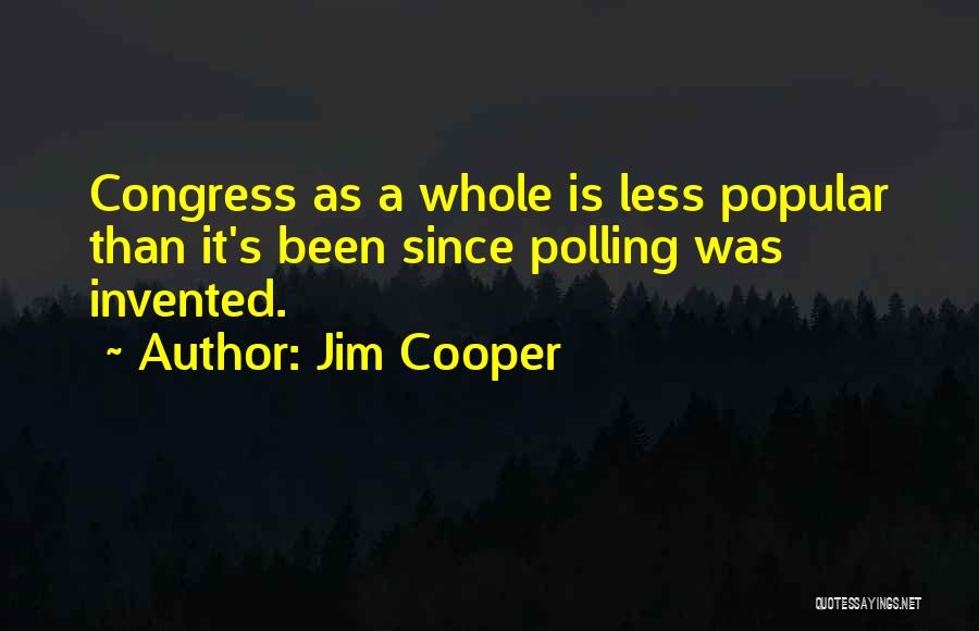 Jim Cooper Quotes: Congress As A Whole Is Less Popular Than It's Been Since Polling Was Invented.