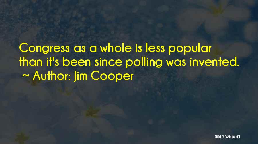 Jim Cooper Quotes: Congress As A Whole Is Less Popular Than It's Been Since Polling Was Invented.