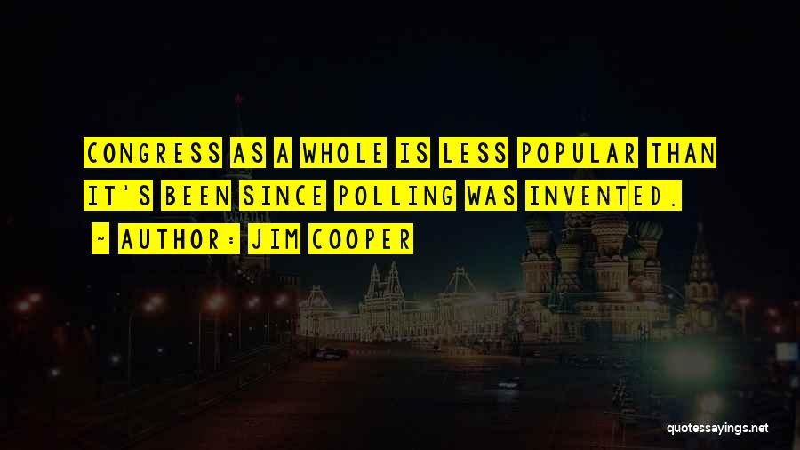 Jim Cooper Quotes: Congress As A Whole Is Less Popular Than It's Been Since Polling Was Invented.