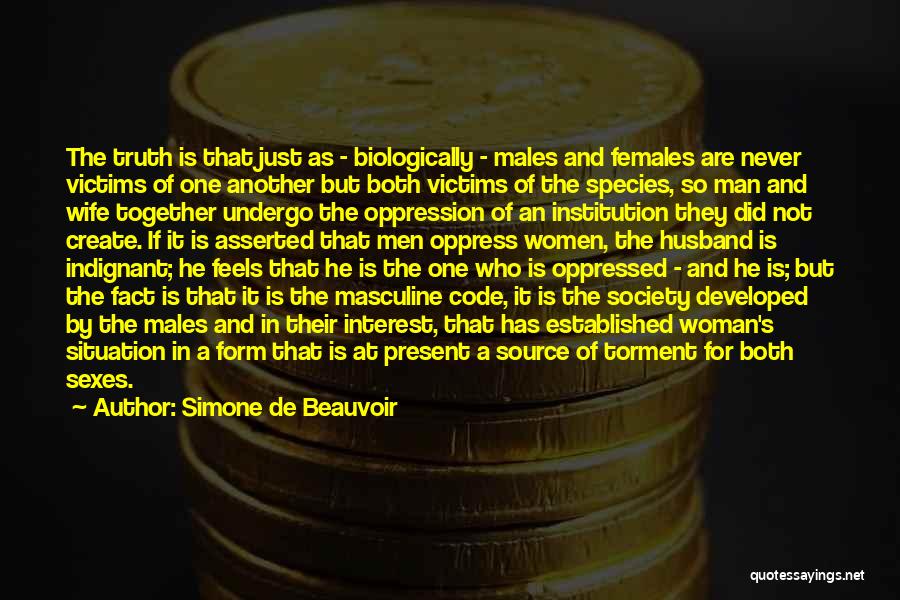 Simone De Beauvoir Quotes: The Truth Is That Just As - Biologically - Males And Females Are Never Victims Of One Another But Both