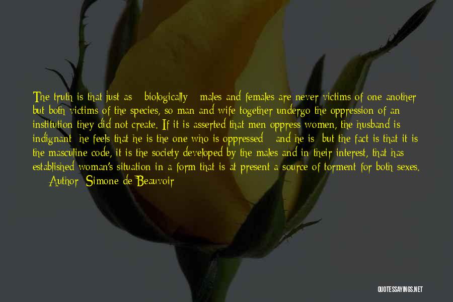 Simone De Beauvoir Quotes: The Truth Is That Just As - Biologically - Males And Females Are Never Victims Of One Another But Both