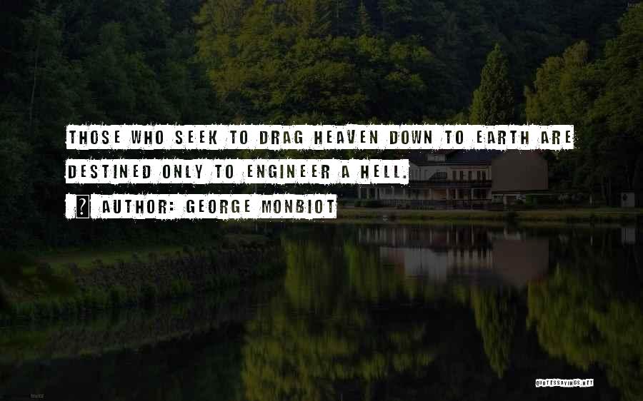 George Monbiot Quotes: Those Who Seek To Drag Heaven Down To Earth Are Destined Only To Engineer A Hell.