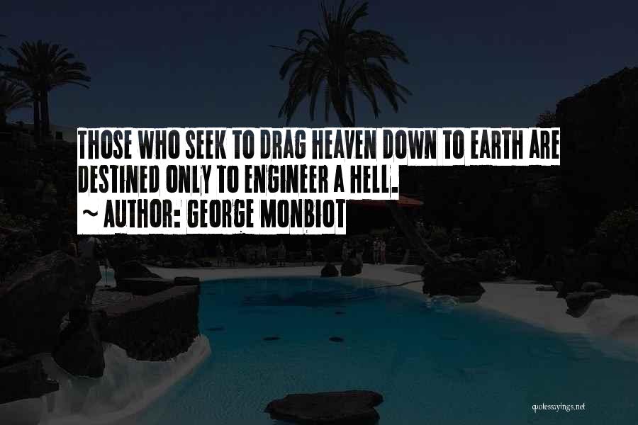 George Monbiot Quotes: Those Who Seek To Drag Heaven Down To Earth Are Destined Only To Engineer A Hell.