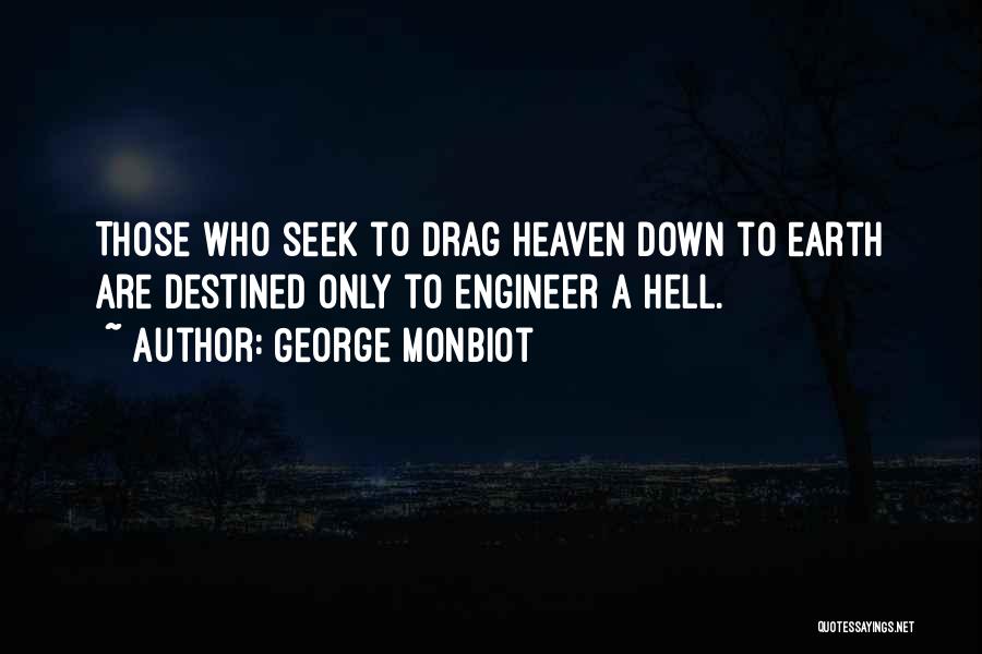 George Monbiot Quotes: Those Who Seek To Drag Heaven Down To Earth Are Destined Only To Engineer A Hell.