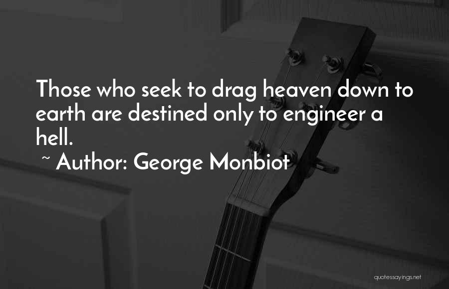 George Monbiot Quotes: Those Who Seek To Drag Heaven Down To Earth Are Destined Only To Engineer A Hell.