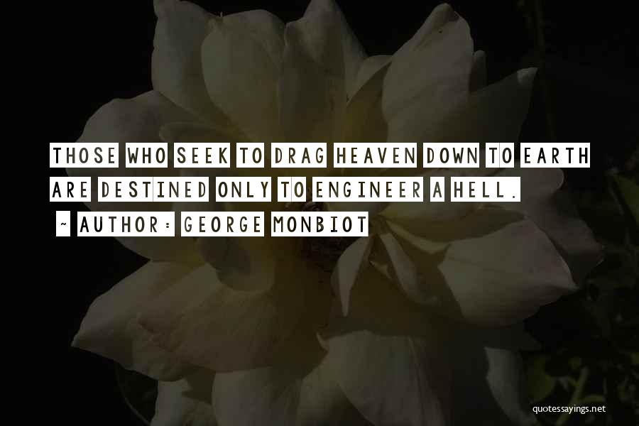 George Monbiot Quotes: Those Who Seek To Drag Heaven Down To Earth Are Destined Only To Engineer A Hell.