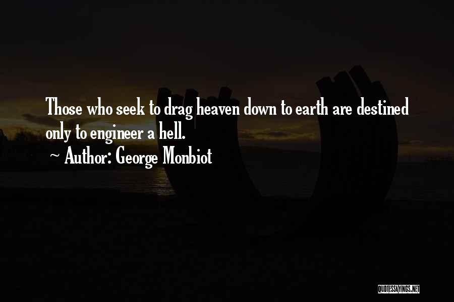 George Monbiot Quotes: Those Who Seek To Drag Heaven Down To Earth Are Destined Only To Engineer A Hell.