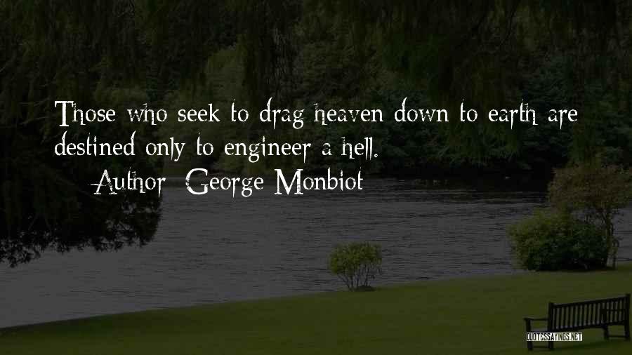 George Monbiot Quotes: Those Who Seek To Drag Heaven Down To Earth Are Destined Only To Engineer A Hell.