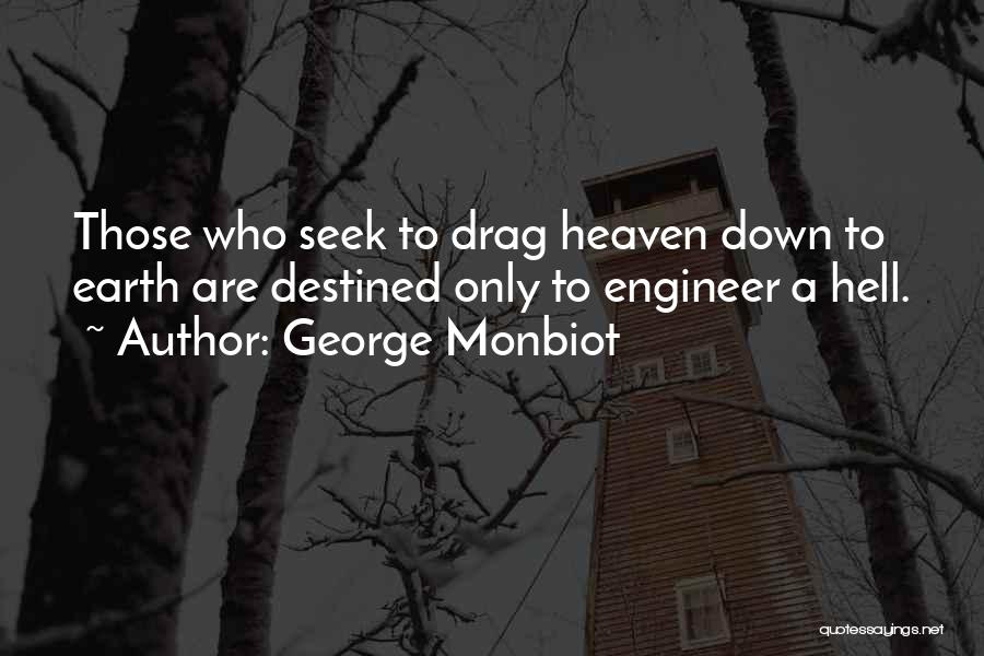 George Monbiot Quotes: Those Who Seek To Drag Heaven Down To Earth Are Destined Only To Engineer A Hell.
