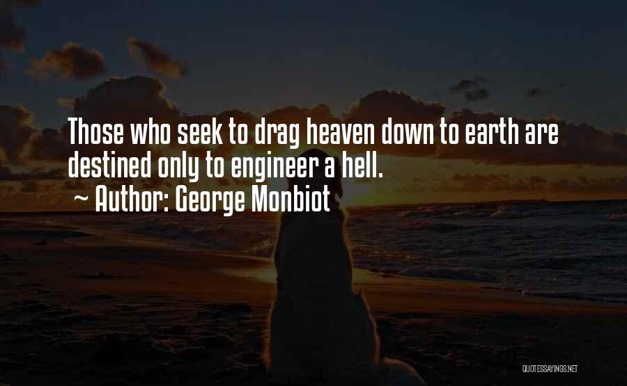 George Monbiot Quotes: Those Who Seek To Drag Heaven Down To Earth Are Destined Only To Engineer A Hell.