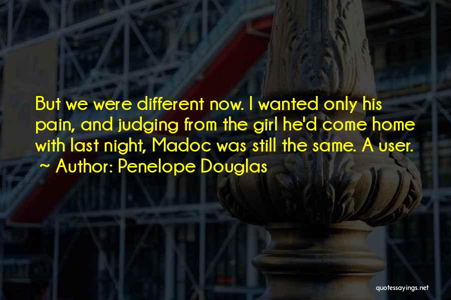 Penelope Douglas Quotes: But We Were Different Now. I Wanted Only His Pain, And Judging From The Girl He'd Come Home With Last