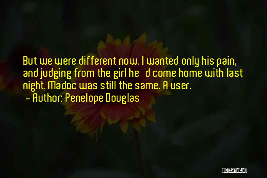 Penelope Douglas Quotes: But We Were Different Now. I Wanted Only His Pain, And Judging From The Girl He'd Come Home With Last