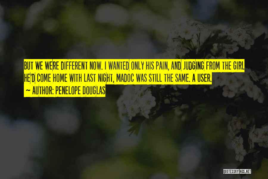 Penelope Douglas Quotes: But We Were Different Now. I Wanted Only His Pain, And Judging From The Girl He'd Come Home With Last