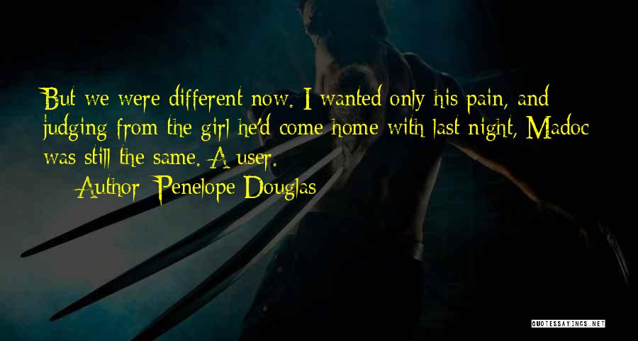 Penelope Douglas Quotes: But We Were Different Now. I Wanted Only His Pain, And Judging From The Girl He'd Come Home With Last