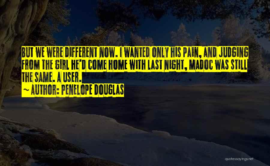 Penelope Douglas Quotes: But We Were Different Now. I Wanted Only His Pain, And Judging From The Girl He'd Come Home With Last