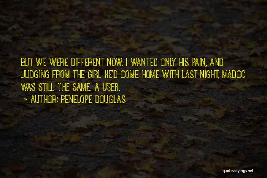 Penelope Douglas Quotes: But We Were Different Now. I Wanted Only His Pain, And Judging From The Girl He'd Come Home With Last