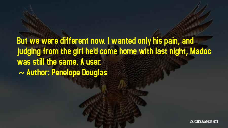 Penelope Douglas Quotes: But We Were Different Now. I Wanted Only His Pain, And Judging From The Girl He'd Come Home With Last