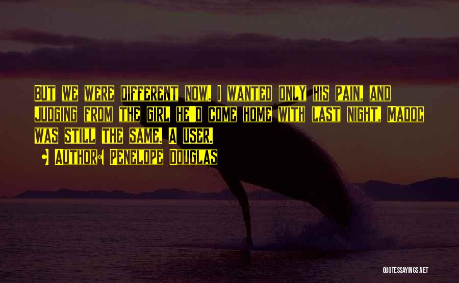 Penelope Douglas Quotes: But We Were Different Now. I Wanted Only His Pain, And Judging From The Girl He'd Come Home With Last