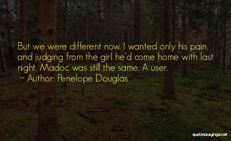 Penelope Douglas Quotes: But We Were Different Now. I Wanted Only His Pain, And Judging From The Girl He'd Come Home With Last