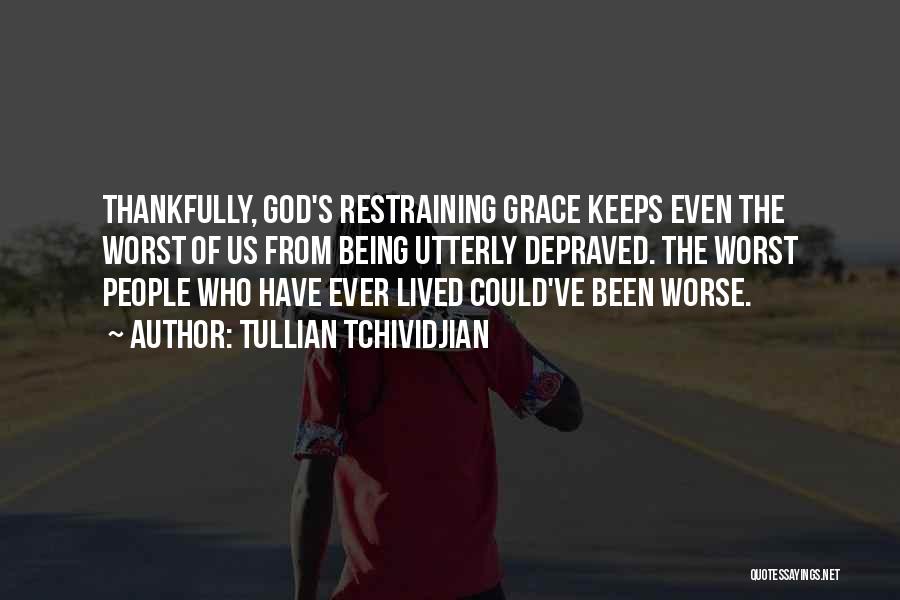 Tullian Tchividjian Quotes: Thankfully, God's Restraining Grace Keeps Even The Worst Of Us From Being Utterly Depraved. The Worst People Who Have Ever