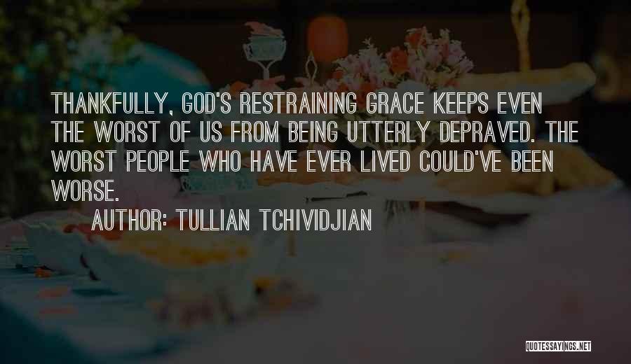 Tullian Tchividjian Quotes: Thankfully, God's Restraining Grace Keeps Even The Worst Of Us From Being Utterly Depraved. The Worst People Who Have Ever