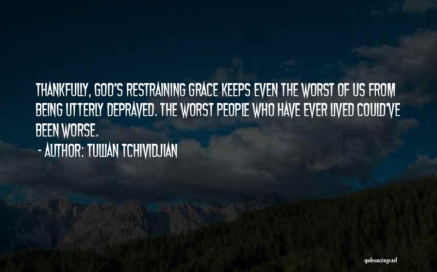 Tullian Tchividjian Quotes: Thankfully, God's Restraining Grace Keeps Even The Worst Of Us From Being Utterly Depraved. The Worst People Who Have Ever