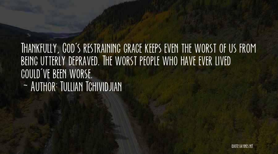 Tullian Tchividjian Quotes: Thankfully, God's Restraining Grace Keeps Even The Worst Of Us From Being Utterly Depraved. The Worst People Who Have Ever