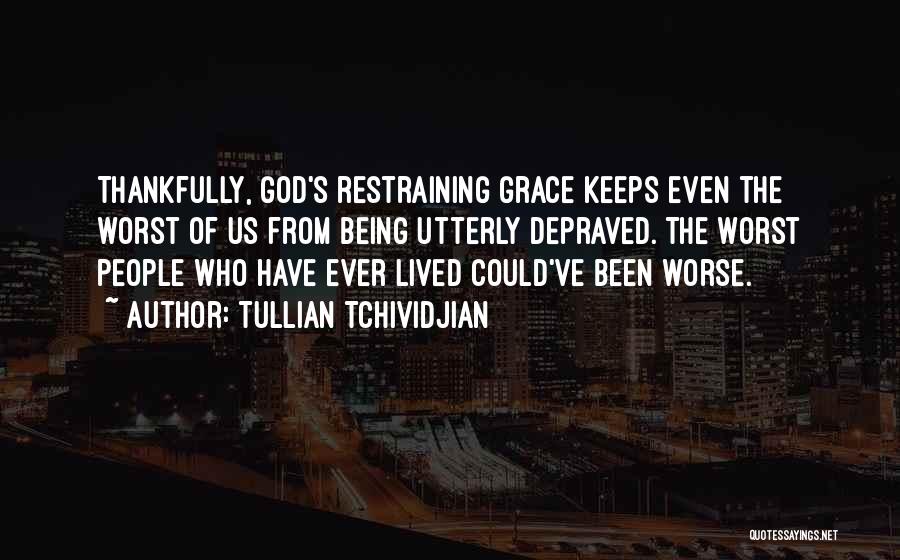 Tullian Tchividjian Quotes: Thankfully, God's Restraining Grace Keeps Even The Worst Of Us From Being Utterly Depraved. The Worst People Who Have Ever