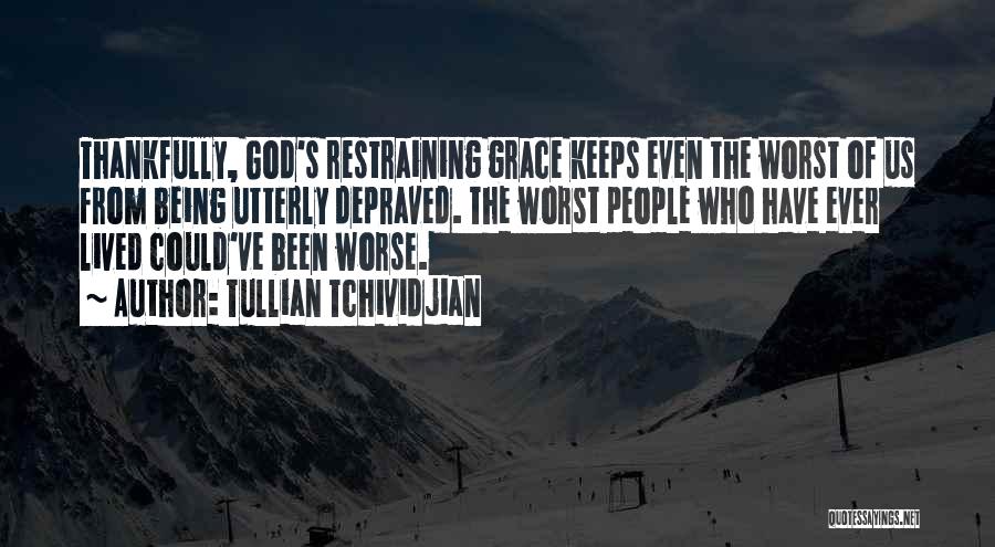 Tullian Tchividjian Quotes: Thankfully, God's Restraining Grace Keeps Even The Worst Of Us From Being Utterly Depraved. The Worst People Who Have Ever