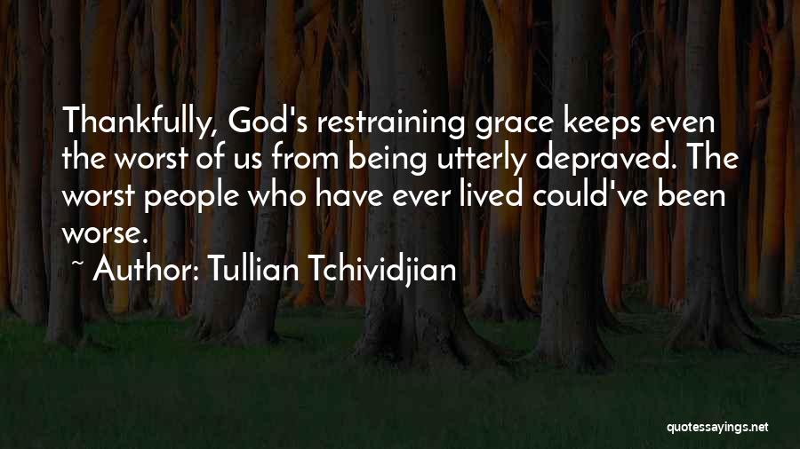 Tullian Tchividjian Quotes: Thankfully, God's Restraining Grace Keeps Even The Worst Of Us From Being Utterly Depraved. The Worst People Who Have Ever