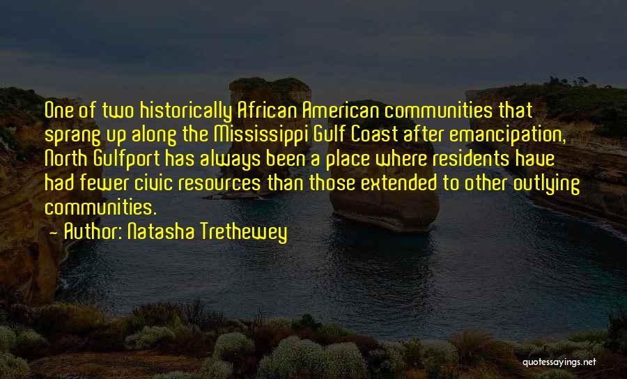 Natasha Trethewey Quotes: One Of Two Historically African American Communities That Sprang Up Along The Mississippi Gulf Coast After Emancipation, North Gulfport Has