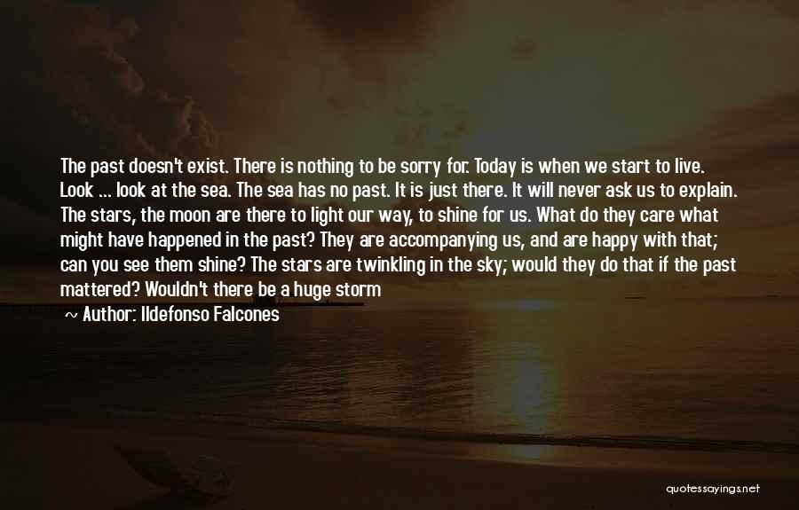 Ildefonso Falcones Quotes: The Past Doesn't Exist. There Is Nothing To Be Sorry For. Today Is When We Start To Live. Look ...