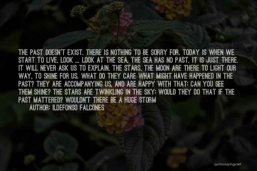 Ildefonso Falcones Quotes: The Past Doesn't Exist. There Is Nothing To Be Sorry For. Today Is When We Start To Live. Look ...