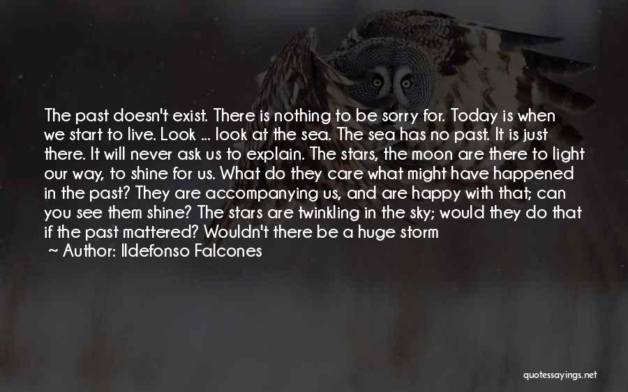 Ildefonso Falcones Quotes: The Past Doesn't Exist. There Is Nothing To Be Sorry For. Today Is When We Start To Live. Look ...