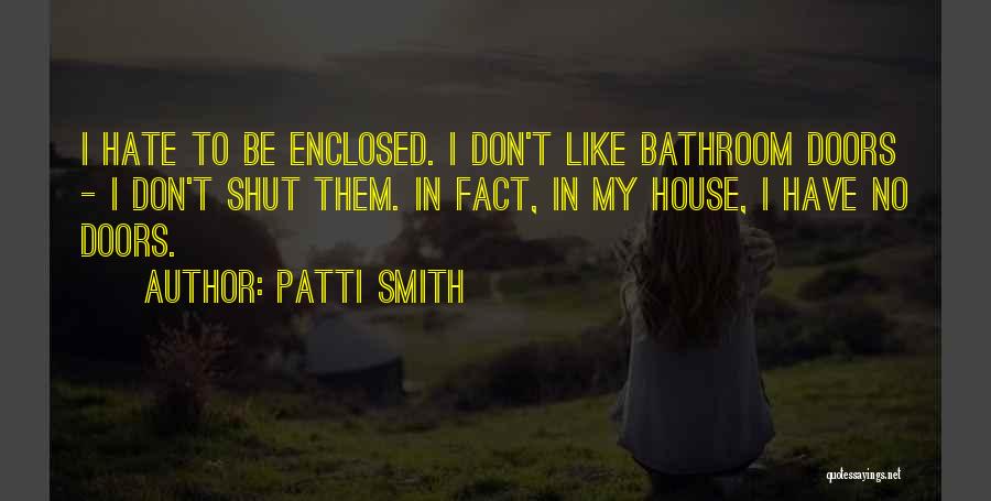 Patti Smith Quotes: I Hate To Be Enclosed. I Don't Like Bathroom Doors - I Don't Shut Them. In Fact, In My House,