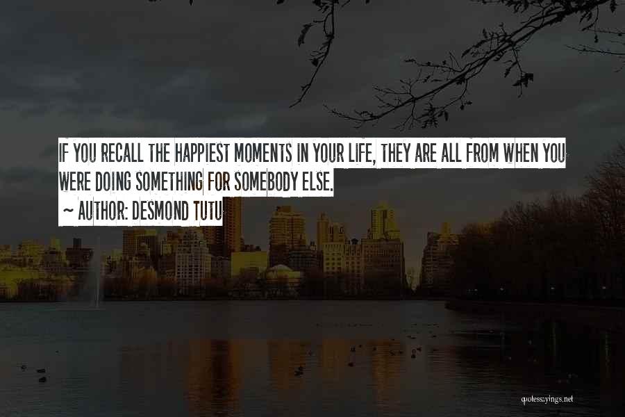 Desmond Tutu Quotes: If You Recall The Happiest Moments In Your Life, They Are All From When You Were Doing Something For Somebody