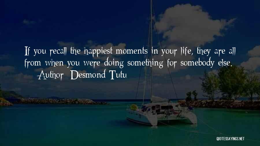 Desmond Tutu Quotes: If You Recall The Happiest Moments In Your Life, They Are All From When You Were Doing Something For Somebody