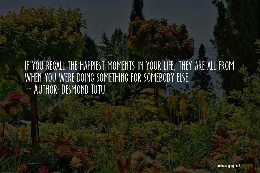 Desmond Tutu Quotes: If You Recall The Happiest Moments In Your Life, They Are All From When You Were Doing Something For Somebody